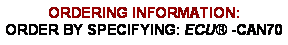 Text Box: ORDERING INFORMATION:ORDER BY SPECIFYING: ECU -CAN70