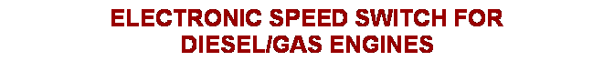 Text Box: ELECTRONIC SPEED SWITCH FORDIESEL/GAS ENGINES